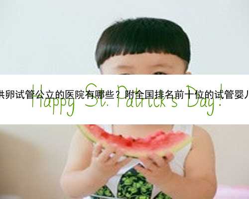 广州能做供卵试管公立的医院有哪些？附全国排名前十位的试管婴儿医院名单