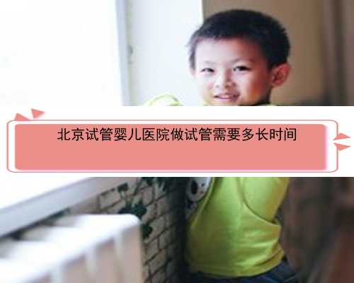 北京试管婴儿医院做试管需要多长时间