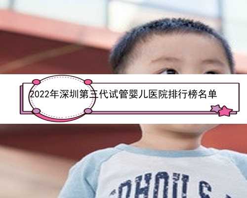 2022年深圳第三代试管婴儿医院排行榜名单